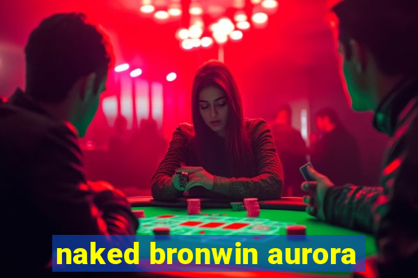 naked bronwin aurora